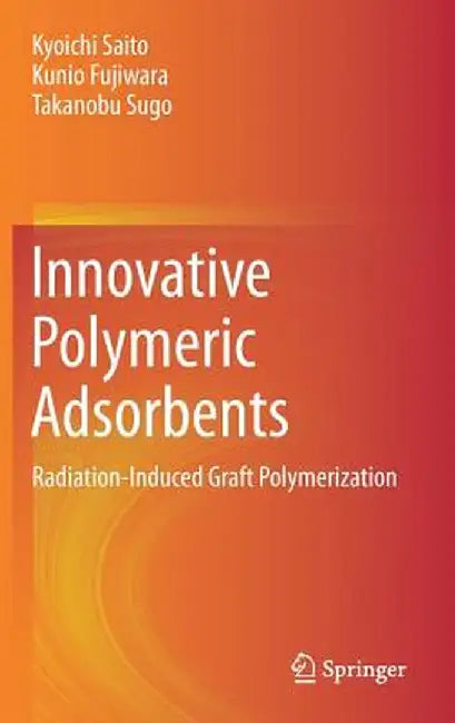 Innovative Polymeric Adsorbents: Radiation-Induced Graft Polymerization by Kyoichi Saito