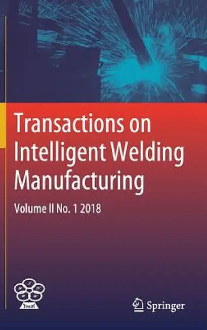 Transactions on Intelligent Welding Manufacturing: Volume II No. 1 2018 by Shanben Chen