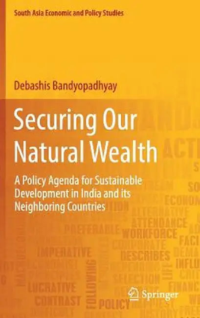 Securing Our Natural Wealth: A Policy Agenda for Sustainable Development in India and for Its Neighboring Countries by Debashis Bandyopadhyay