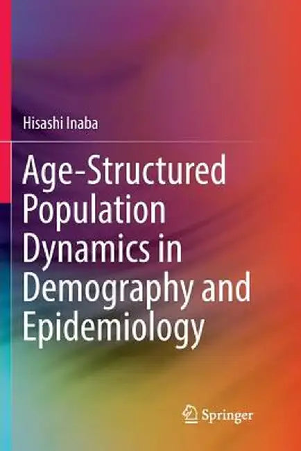 Age-Structured Population Dynamics in Demography and Epidemiology by Hisashi Inaba