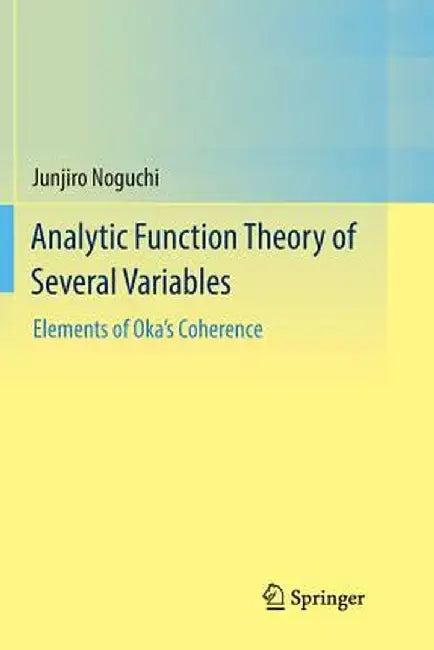 Analytic Function Theory of Several Variables: Elements of Oka's Coherence by Junjiro Noguchi