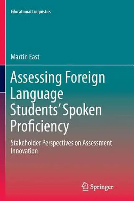 Assessing Foreign Language Students' Spoken Proficiency: Stakeholder Perspectives on Assessment Innovation by Martin East
