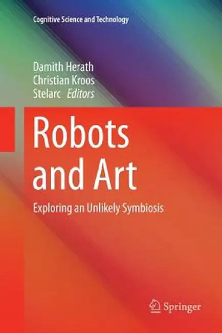Robots and Art: Exploring an Unlikely Symbiosis by Damith Herath