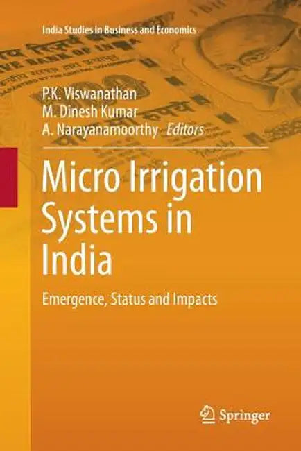 Micro Irrigation Systems in India: Emergence, Status and Impacts by P. K. Viswanathan