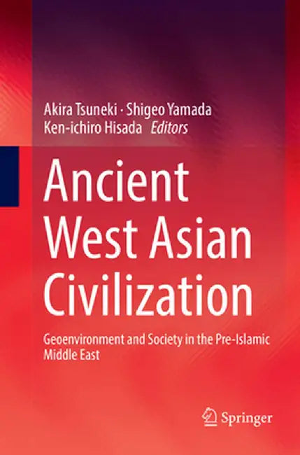 Ancient West Asian Civilization: Geoenvironment and Society in the Pre-Islamic Middle East by Akira Tsuneki
