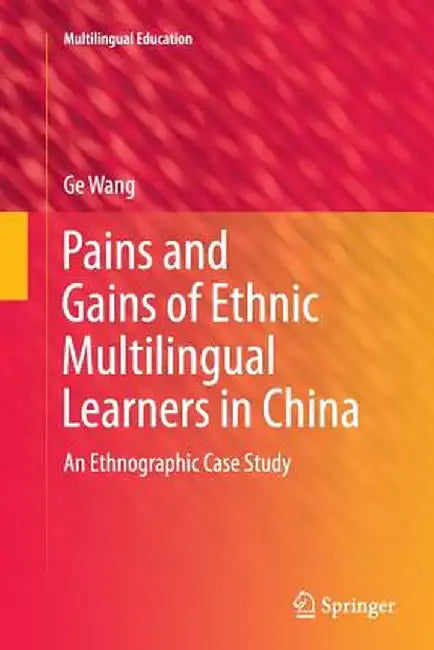 Pains and Gains of Ethnic Multilingual Learners in China: An Ethnographic Case Study by Ge Wang