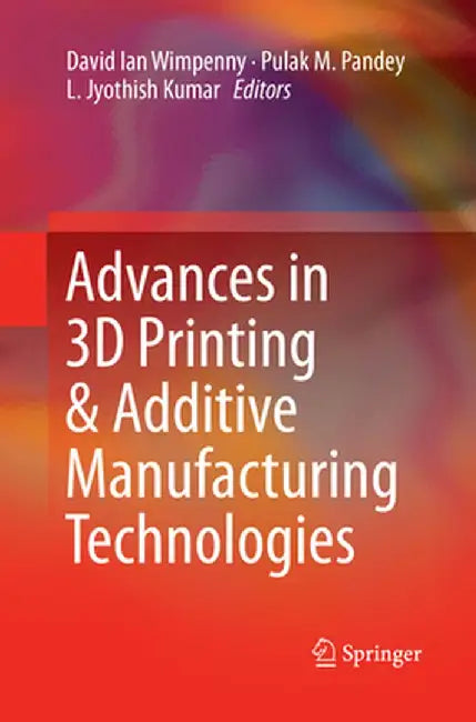 Advances in 3D Printing & Additive Manufacturing Technologies by David Ian Wimpenny