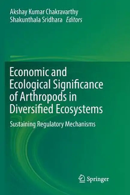 Economic and Ecological Significance of Arthropods in Diversified Ecosystems: Sustaining Regulatory Mechanisms by Akshay Kumar Chakravarthy