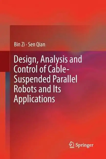 Design, Analysis and Control of Cable-Suspended Parallel Robots and Its Applications by Bin Zi