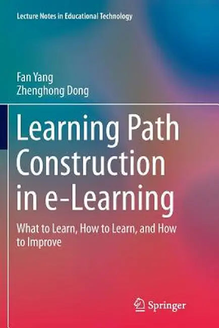 Learning Path Construction in E-Learning: What to Learn, How to Learn, and How to Improve by Fan Yang