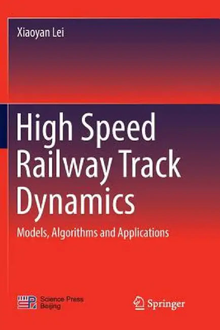 High Speed Railway Track Dynamics: Models, Algorithms and Applications by Xiaoyan Lei
