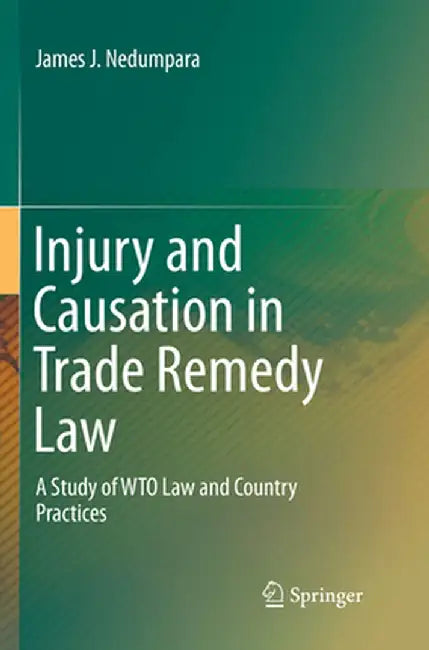 Injury and Causation in Trade Remedy Law: A Study of Wto Law and Country Practices by James J. Nedumpara
