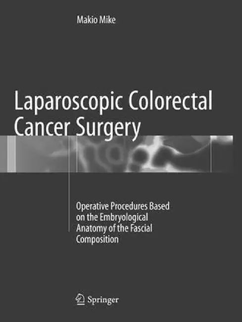 Laparoscopic Colorectal Cancer Surgery: Operative Procedures Based on the Embryological Anatomy of the Fascial Composition by Makio Mike