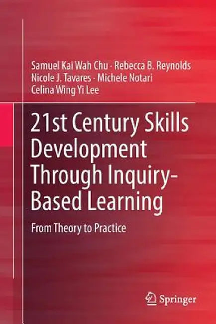 21st Century Skills Development Through Inquiry-Based Learning: From Theory to Practice by Samuel Kai Wah Chu