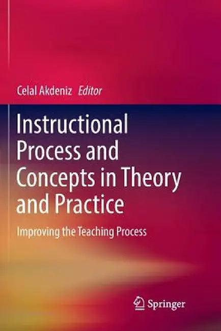Instructional Process and Concepts in Theory and Practice: Improving the Teaching Process by Celal Akdeniz