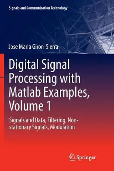 Digital Signal Processing with MATLAB Examples, Volume 1: Signals and Data, Filtering, Non-Stationary Signals, Modulation by Jose Maria Giron-Sierra