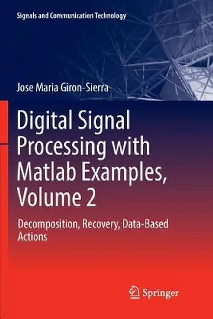Digital Signal Processing with MATLAB Examples, Volume 2: Decomposition, Recovery, Data-Based Actions by Jose Maria Giron-Sierra