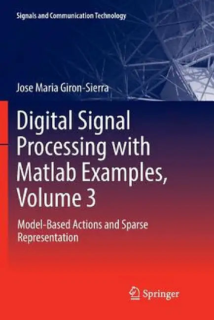 Digital Signal Processing with MATLAB Examples, Volume 3: Model-Based Actions and Sparse Representation by Jose Maria Giron-Sierra