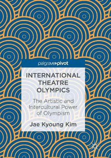 International Theatre Olympics: The Artistic and Intercultural Power of Olympism by Jae Kyoung Kim