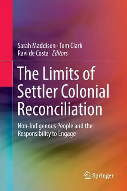 The Limits of Settler Colonial Reconciliation: Non-Indigenous People and the Responsibility to Engage by Sarah Maddison