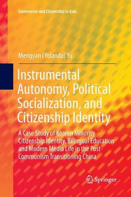 Instrumental Autonomy, Political Socialization, and Citizenship Identity: A Case Study of Korean Minority Citizenship Identity, Bilingual Education an by Yu