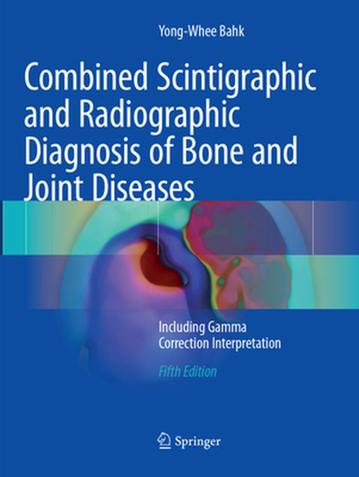 Combined Scintigraphic and Radiographic Diagnosis of Bone and Joint Diseases: Including Gamma Correction Interpretation by Yong-Whee Bahk