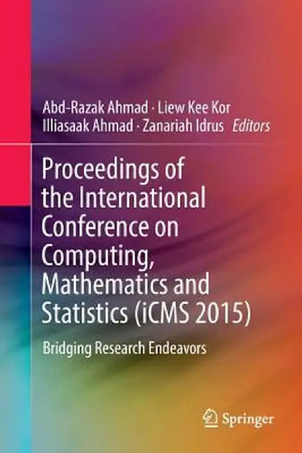 Proceedings of the International Conference on Computing, Mathematics and Statistics (Icms 2015): Bridging Research Endeavors by Abd-Razak Ahmad