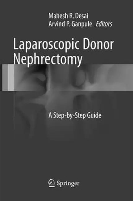Laparoscopic Donor Nephrectomy: A Step-By-Step Guide by Mahesh R. Desai