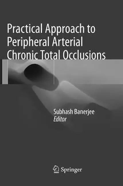 Practical Approach to Peripheral Arterial Chronic Total Occlusions by Subhash Banerjee