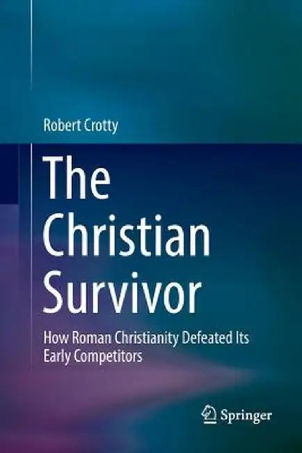 The Christian Survivor: How Roman Christianity Defeated Its Early Competitors by Robert Crotty