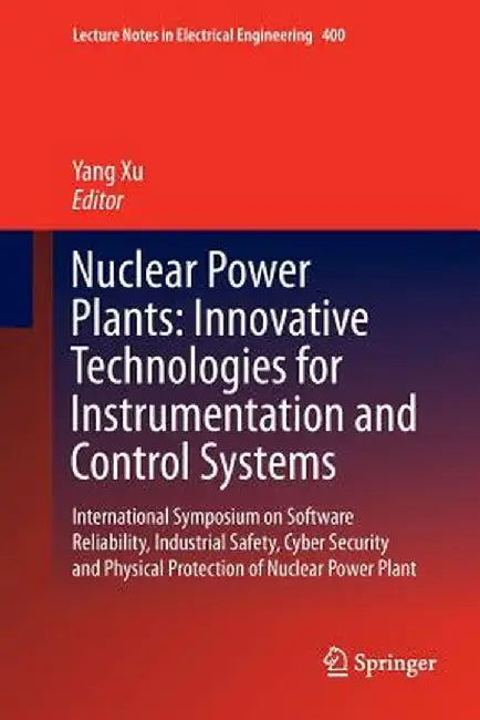 Nuclear Power Plants: Innovative Technologies for Instrumentation and Control Systems: International Symposium on Software Reliability, Industrial Saf by Yang Xu