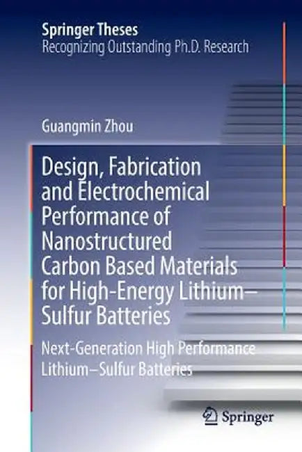 Design, Fabrication and Electrochemical Performance of Nanostructured Carbon Based Materials for High-Energy Lithium-Sulfur Batteries: Next-Generation by Guangmin Zhou