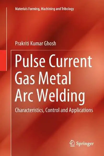 Pulse Current Gas Metal Arc Welding: Characteristics, Control and Applications by Prakriti Kumar Ghosh