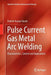 Pulse Current Gas Metal Arc Welding: Characteristics, Control and Applications by Prakriti Kumar Ghosh