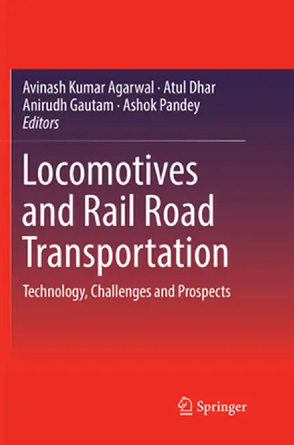 Locomotives and Rail Road Transportation: Technology, Challenges and Prospects by Avinash Kumar Agarwal