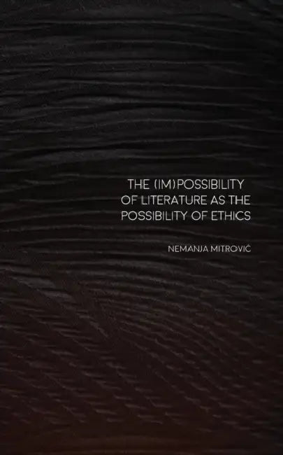 The (Im)Possibility of Literature as the Possibility of Ethics by Nemanja Mitrovic