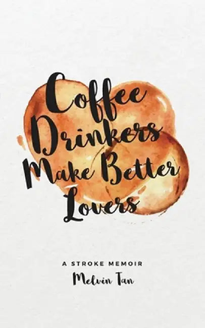 Coffee Drinkers Make Better Lovers: A Stroke Memoir by Melvin Tan