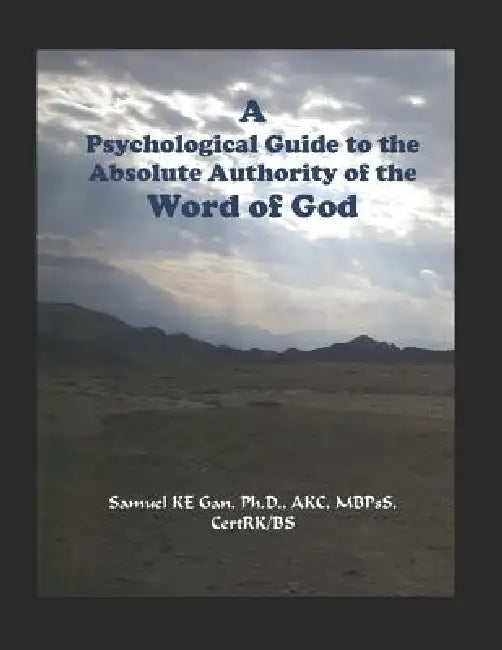 A Psychological Guide to the Absolute Authority of the Word of God by Samuel Ken Gan