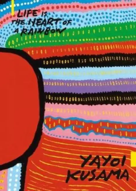 Yayoi Kusama: Life Is the Heart of a Rainbow by Russell Storer