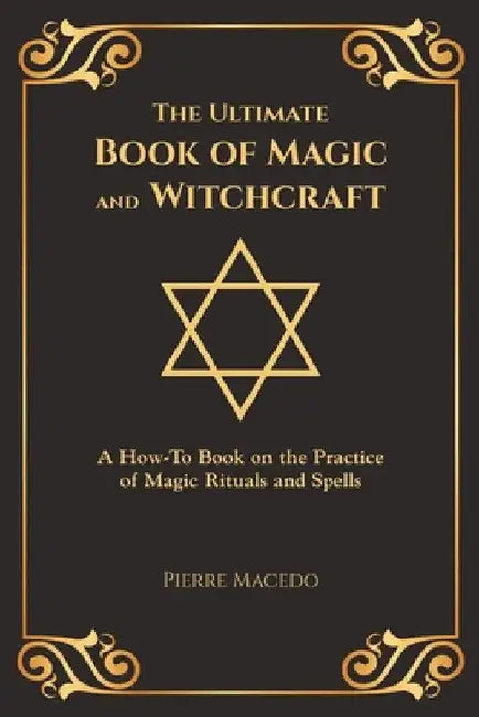 The Ultimate Book of Magic and Witchcraft: A How-To Book on the Practice of Magic Rituals and Spells (Special Cover Edition) by Pierre Macedo