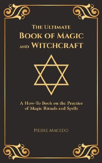 The Ultimate Book of Magic and Witchcraft: A How-To Book on the Practice of Magic Rituals and Spells (Special Cover Edition) by Pierre Macedo