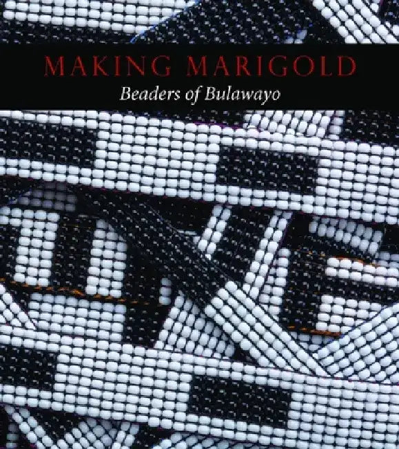 Making Marigold: Beaders of Bulawayo by Joni Brenner