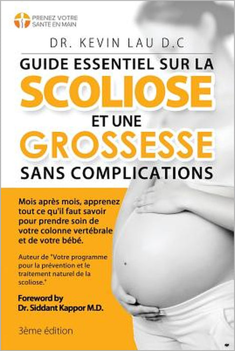 Guide essentiel sur la scoliose et une grossesse sans complications (3e édition): Mois après mois, apprenez tout ce qu'il faut savoir pour prendre soi by Kevin Lau