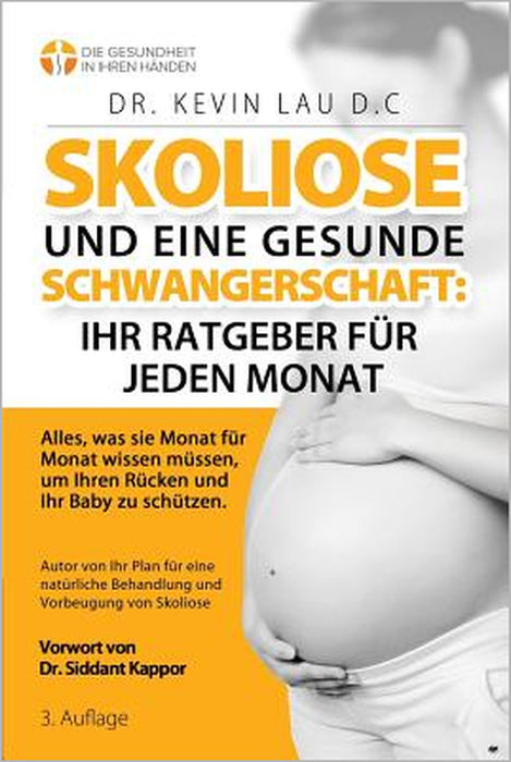 Skoliose und eine gesunde Schwangerschaft: Ihr Ratgeber für jeden Monat (3.): Alles, was sie Monat fur Monat wissen mussen, um Ihren Rucken und Ihr Ba by Kevin Lau