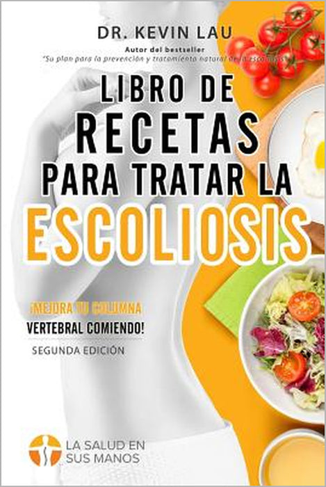 Libro de recetas para tratar la escoliosis (2a Edición): Una guía para personalizar su dieta y una amplia colección de recetas deliciosas y saludables by Kevin Lau
