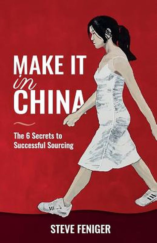Make It in China: 6 Secrets to Successful Sourcing by Feniger, Steve