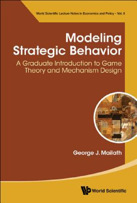 Modeling Strategic Behavior: A Graduate Introduction to Game Theory and Mechanism Design by George J. Mailath