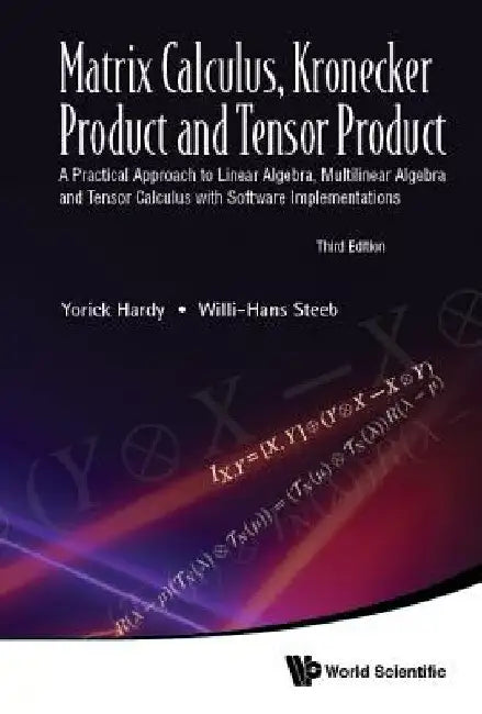 Matrix Calculus, Kronecker Product and Tensor Product: A Practical Approach to Linear Algebra, Multilinear Algebra and Tensor Calculus with Software I by Yorick Hardy