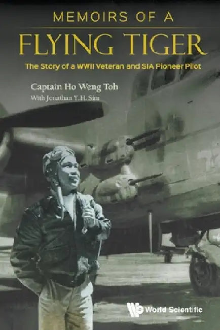 Memoirs of a Flying Tiger: The Story of a WWII Veteran and Sia Pioneer Pilot by Ho, Weng Toh