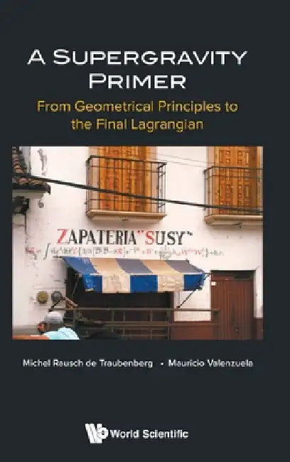 Supergravity Primer, A: From Geometrical Principles to the Final Lagrangian by Michel Rausch de Traubenberg